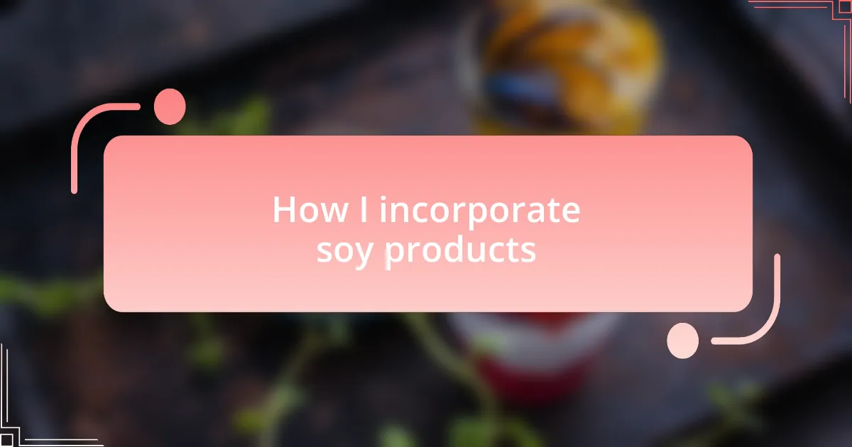 How I incorporate soy products