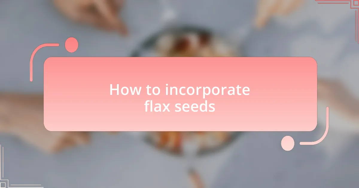 How to incorporate flax seeds