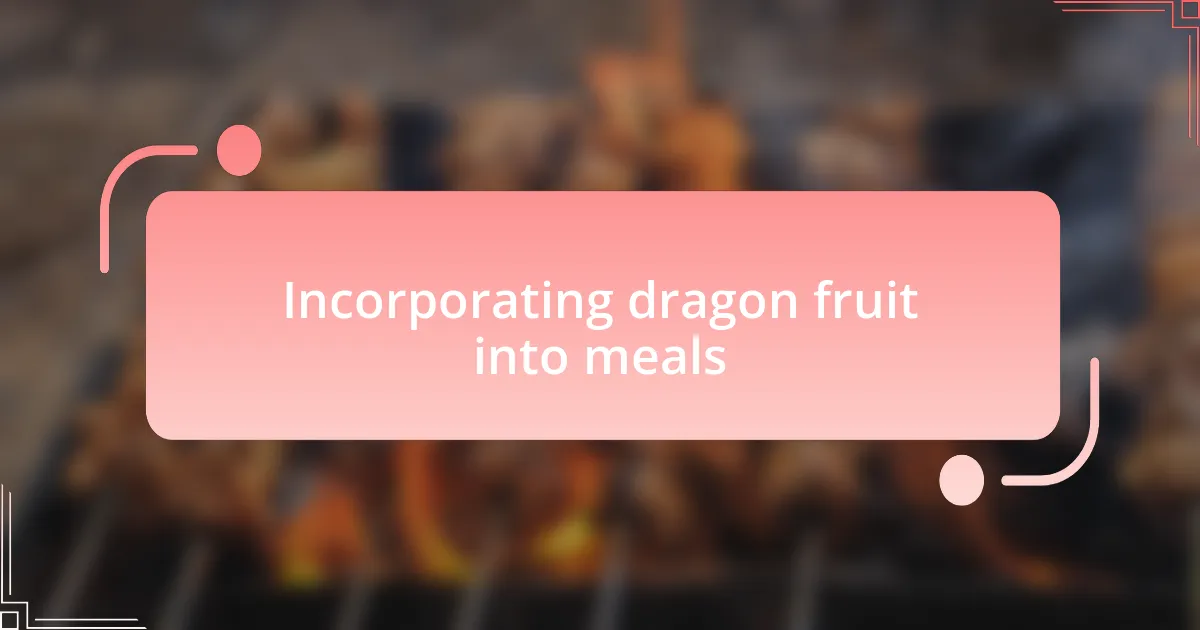 Incorporating dragon fruit into meals