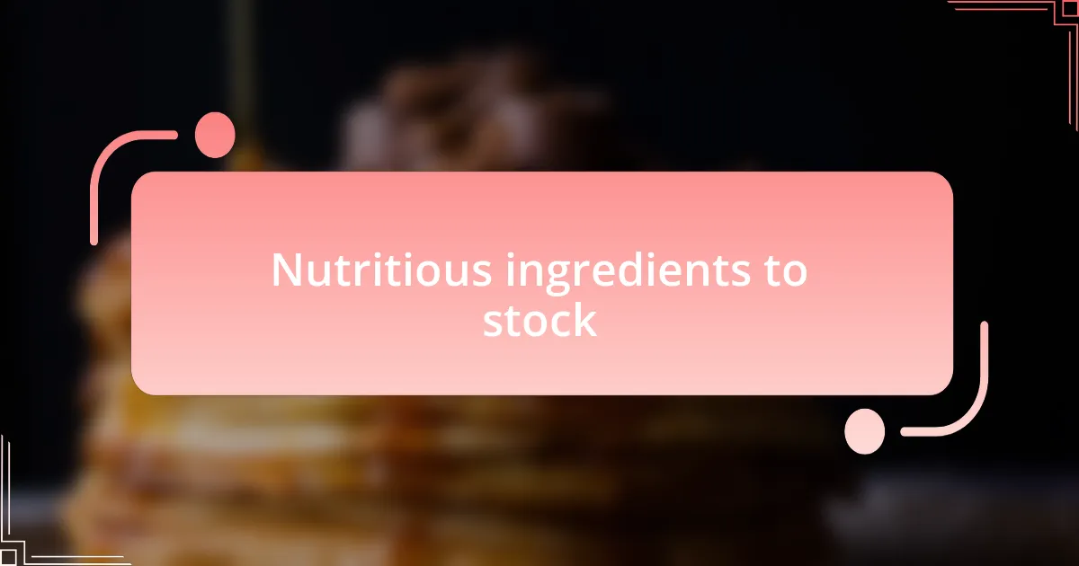 Nutritious ingredients to stock
