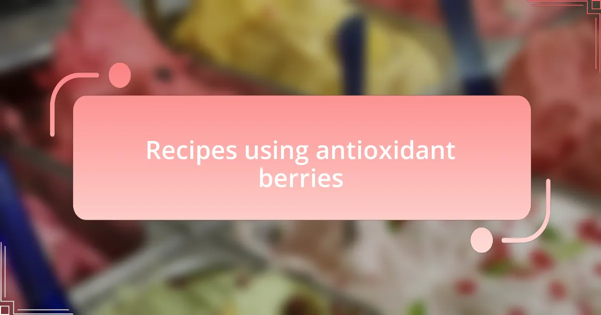 Recipes using antioxidant berries