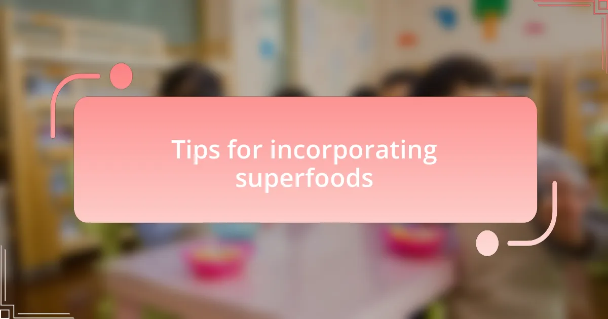 Tips for incorporating superfoods