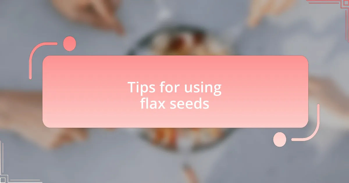 Tips for using flax seeds