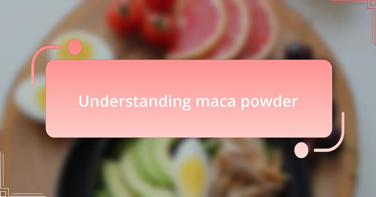 Understanding maca powder