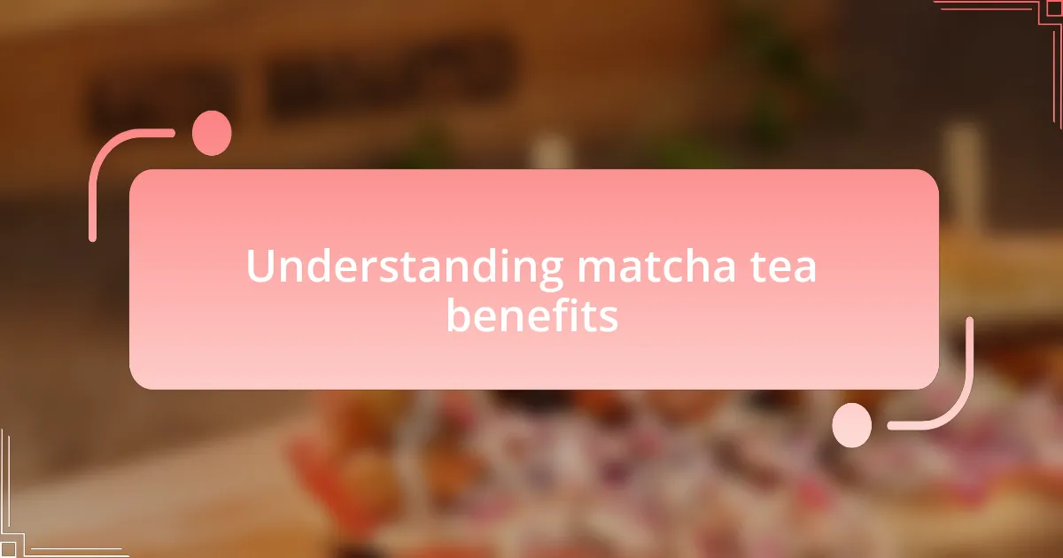 Understanding matcha tea benefits