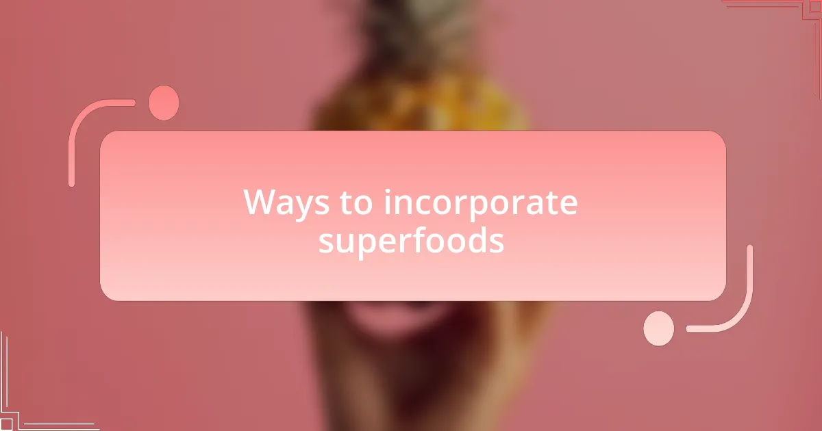 Ways to incorporate superfoods